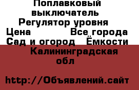 Поплавковый выключатель. Регулятор уровня › Цена ­ 1 300 - Все города Сад и огород » Ёмкости   . Калининградская обл.